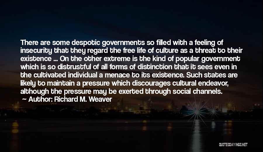 Richard M. Weaver Quotes: There Are Some Despotic Governments So Filled With A Feeling Of Insecurity That They Regard The Free Life Of Culture