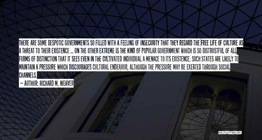 Richard M. Weaver Quotes: There Are Some Despotic Governments So Filled With A Feeling Of Insecurity That They Regard The Free Life Of Culture