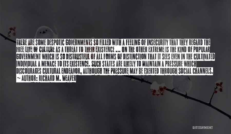 Richard M. Weaver Quotes: There Are Some Despotic Governments So Filled With A Feeling Of Insecurity That They Regard The Free Life Of Culture