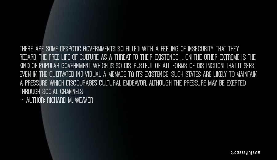 Richard M. Weaver Quotes: There Are Some Despotic Governments So Filled With A Feeling Of Insecurity That They Regard The Free Life Of Culture