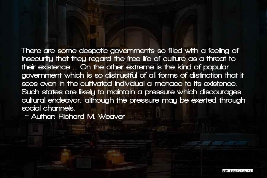 Richard M. Weaver Quotes: There Are Some Despotic Governments So Filled With A Feeling Of Insecurity That They Regard The Free Life Of Culture