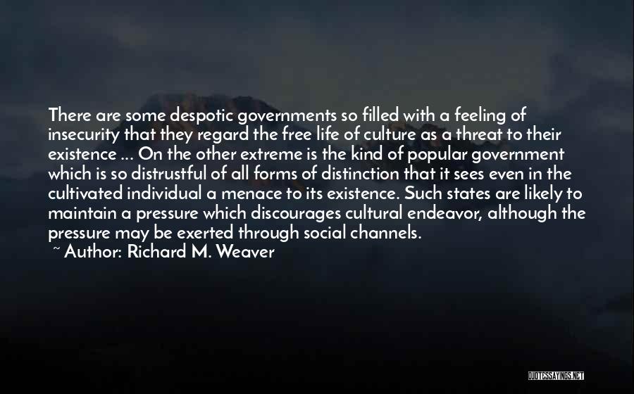 Richard M. Weaver Quotes: There Are Some Despotic Governments So Filled With A Feeling Of Insecurity That They Regard The Free Life Of Culture