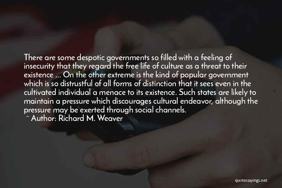 Richard M. Weaver Quotes: There Are Some Despotic Governments So Filled With A Feeling Of Insecurity That They Regard The Free Life Of Culture