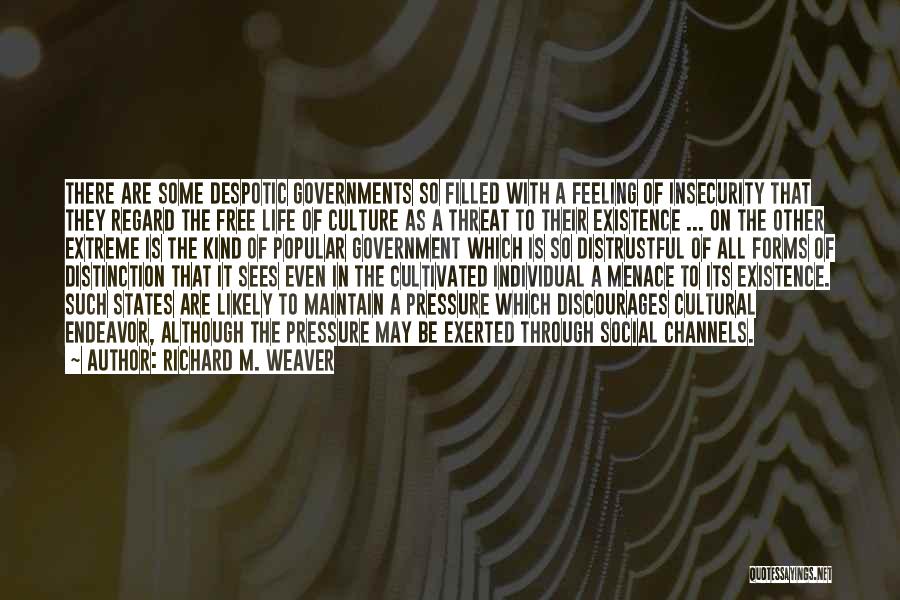 Richard M. Weaver Quotes: There Are Some Despotic Governments So Filled With A Feeling Of Insecurity That They Regard The Free Life Of Culture