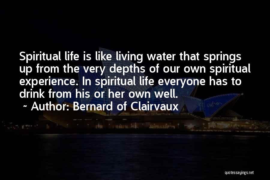 Bernard Of Clairvaux Quotes: Spiritual Life Is Like Living Water That Springs Up From The Very Depths Of Our Own Spiritual Experience. In Spiritual