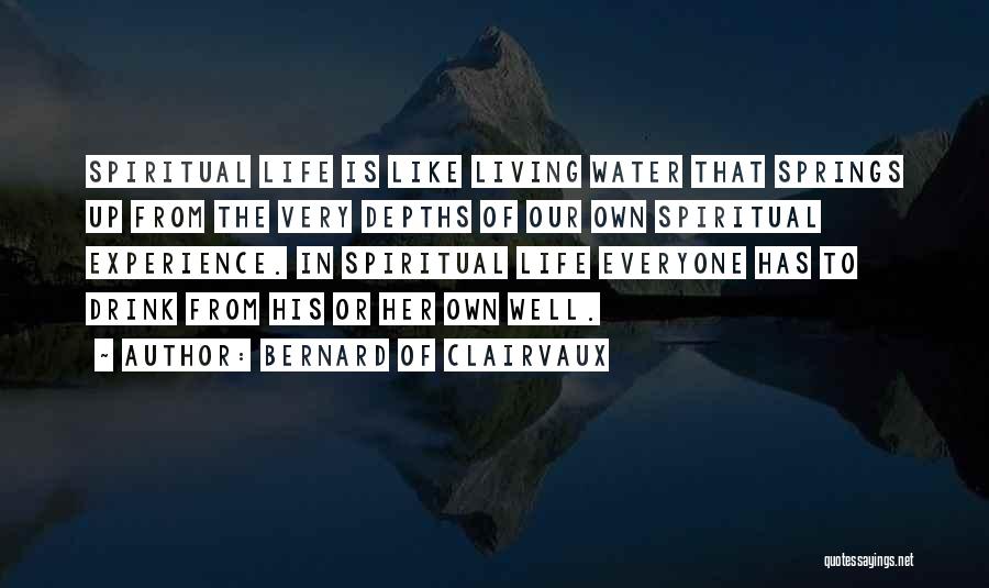 Bernard Of Clairvaux Quotes: Spiritual Life Is Like Living Water That Springs Up From The Very Depths Of Our Own Spiritual Experience. In Spiritual
