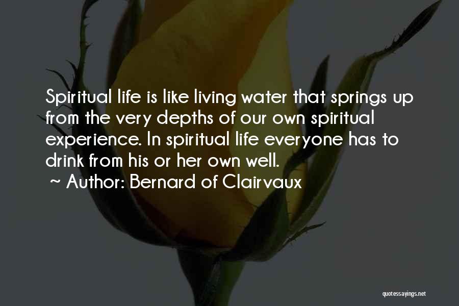 Bernard Of Clairvaux Quotes: Spiritual Life Is Like Living Water That Springs Up From The Very Depths Of Our Own Spiritual Experience. In Spiritual