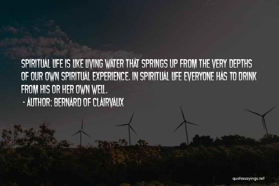 Bernard Of Clairvaux Quotes: Spiritual Life Is Like Living Water That Springs Up From The Very Depths Of Our Own Spiritual Experience. In Spiritual
