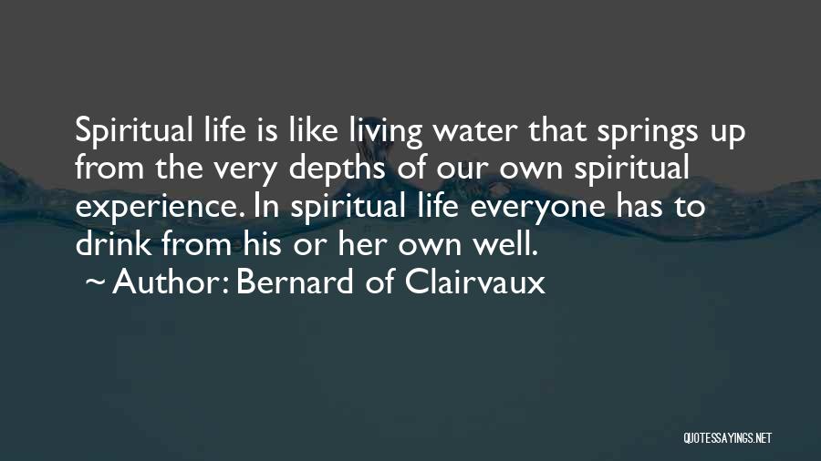 Bernard Of Clairvaux Quotes: Spiritual Life Is Like Living Water That Springs Up From The Very Depths Of Our Own Spiritual Experience. In Spiritual