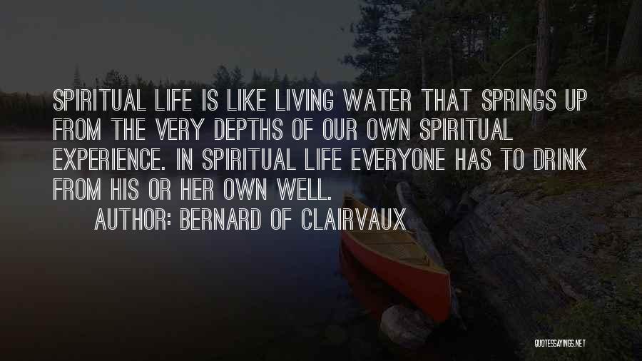 Bernard Of Clairvaux Quotes: Spiritual Life Is Like Living Water That Springs Up From The Very Depths Of Our Own Spiritual Experience. In Spiritual