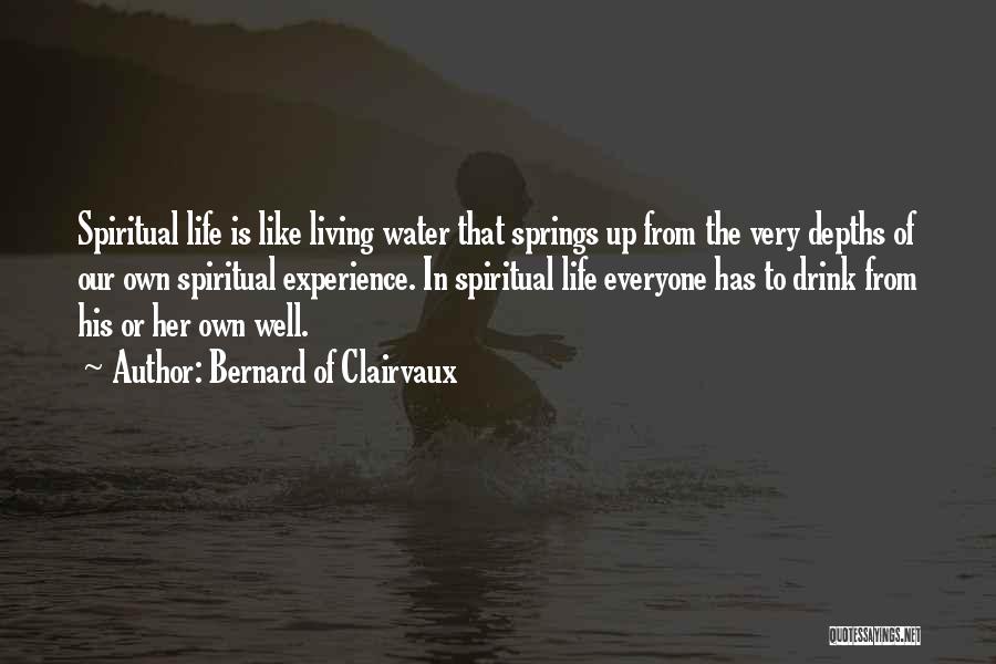 Bernard Of Clairvaux Quotes: Spiritual Life Is Like Living Water That Springs Up From The Very Depths Of Our Own Spiritual Experience. In Spiritual