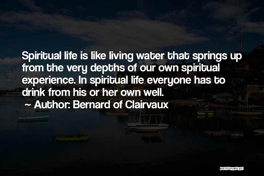 Bernard Of Clairvaux Quotes: Spiritual Life Is Like Living Water That Springs Up From The Very Depths Of Our Own Spiritual Experience. In Spiritual