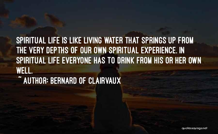 Bernard Of Clairvaux Quotes: Spiritual Life Is Like Living Water That Springs Up From The Very Depths Of Our Own Spiritual Experience. In Spiritual