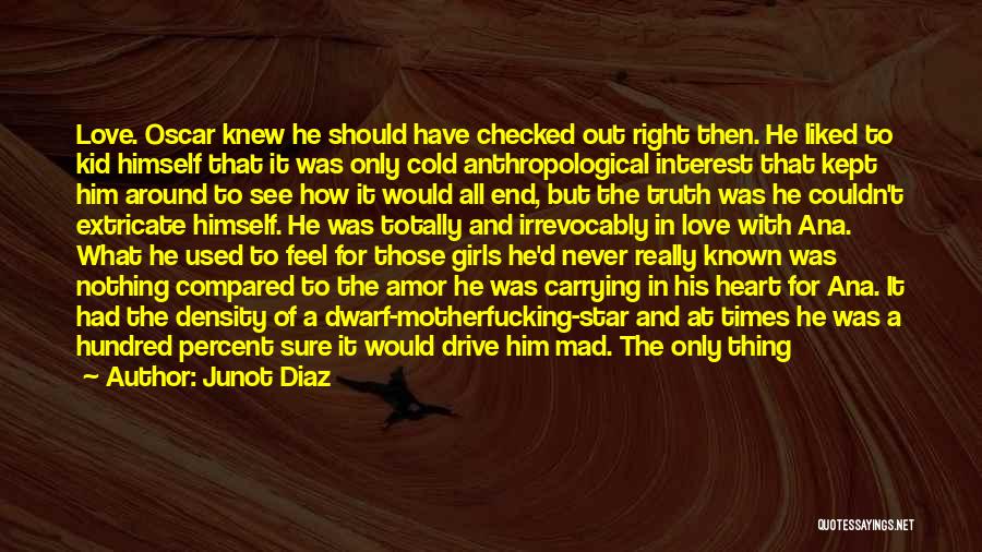 Junot Diaz Quotes: Love. Oscar Knew He Should Have Checked Out Right Then. He Liked To Kid Himself That It Was Only Cold