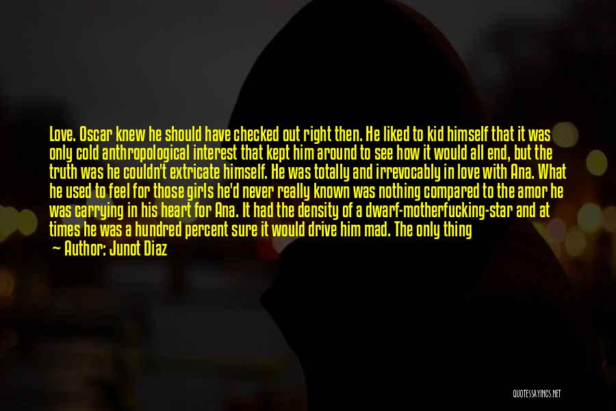 Junot Diaz Quotes: Love. Oscar Knew He Should Have Checked Out Right Then. He Liked To Kid Himself That It Was Only Cold