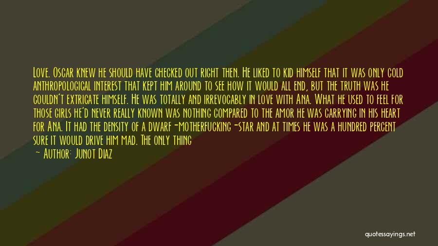 Junot Diaz Quotes: Love. Oscar Knew He Should Have Checked Out Right Then. He Liked To Kid Himself That It Was Only Cold