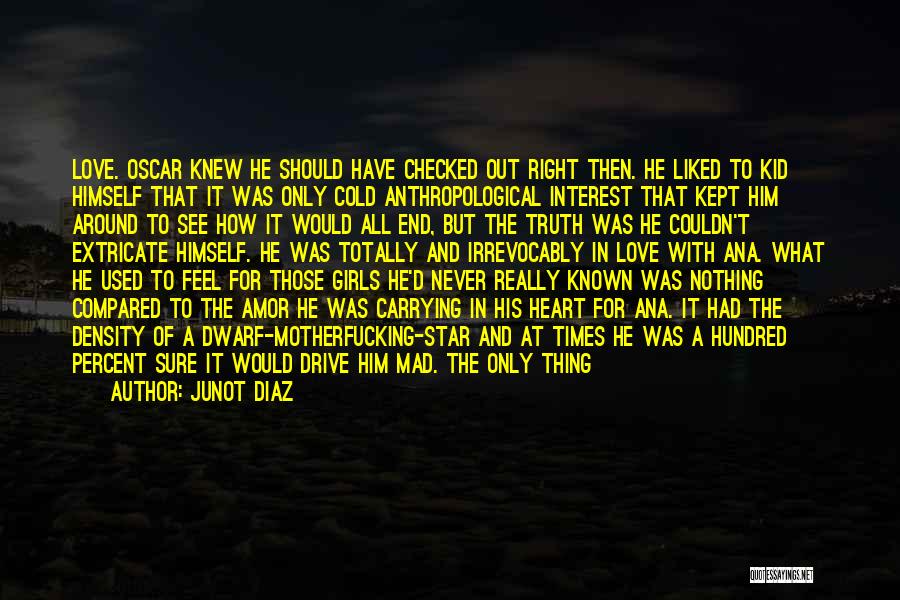 Junot Diaz Quotes: Love. Oscar Knew He Should Have Checked Out Right Then. He Liked To Kid Himself That It Was Only Cold