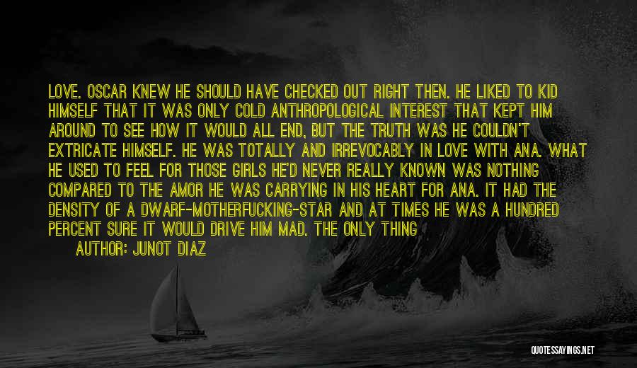 Junot Diaz Quotes: Love. Oscar Knew He Should Have Checked Out Right Then. He Liked To Kid Himself That It Was Only Cold