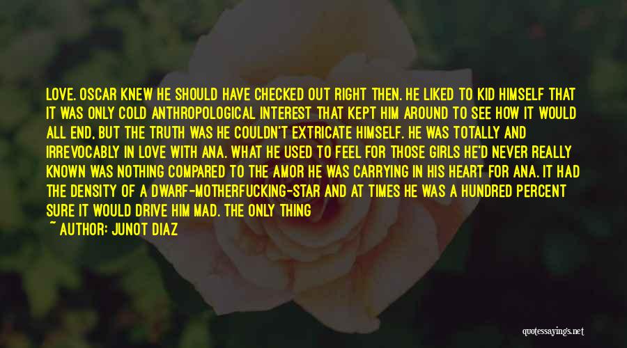 Junot Diaz Quotes: Love. Oscar Knew He Should Have Checked Out Right Then. He Liked To Kid Himself That It Was Only Cold