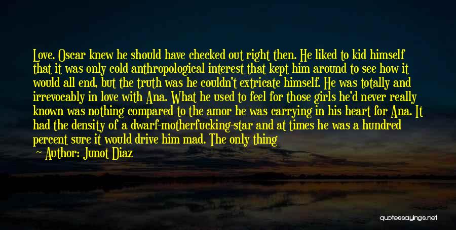 Junot Diaz Quotes: Love. Oscar Knew He Should Have Checked Out Right Then. He Liked To Kid Himself That It Was Only Cold