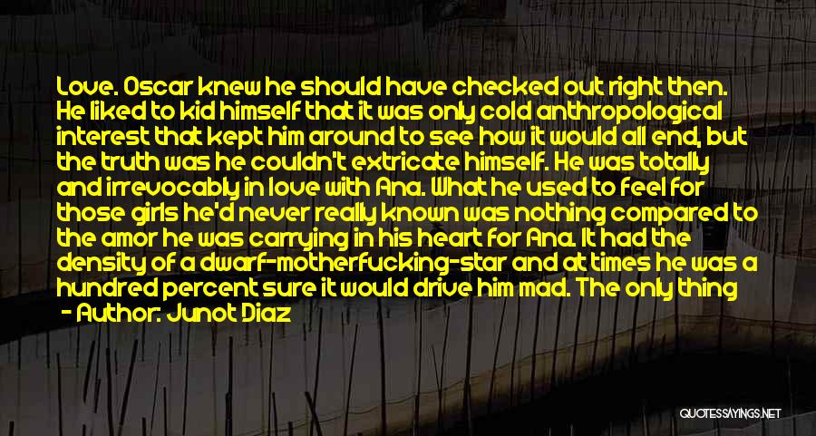 Junot Diaz Quotes: Love. Oscar Knew He Should Have Checked Out Right Then. He Liked To Kid Himself That It Was Only Cold