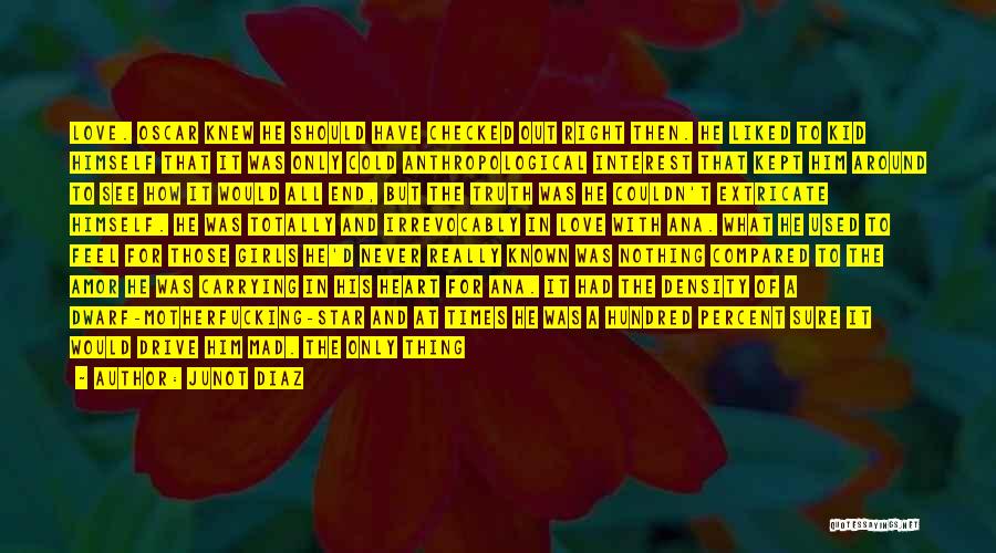 Junot Diaz Quotes: Love. Oscar Knew He Should Have Checked Out Right Then. He Liked To Kid Himself That It Was Only Cold