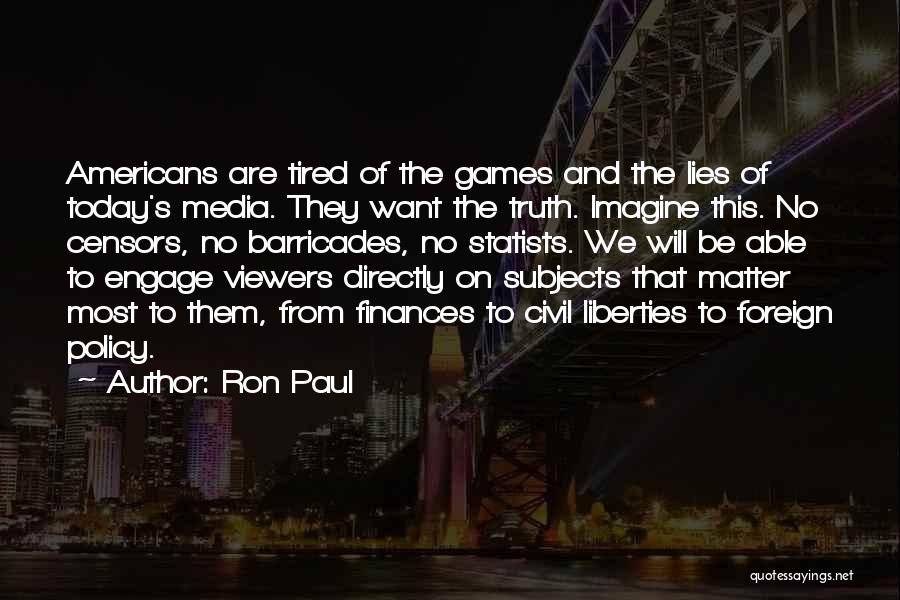 Ron Paul Quotes: Americans Are Tired Of The Games And The Lies Of Today's Media. They Want The Truth. Imagine This. No Censors,