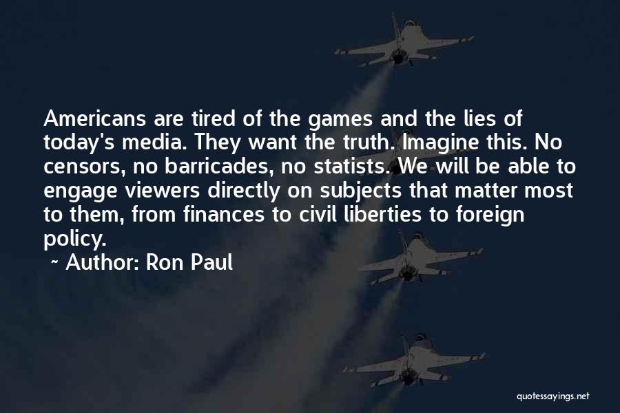 Ron Paul Quotes: Americans Are Tired Of The Games And The Lies Of Today's Media. They Want The Truth. Imagine This. No Censors,