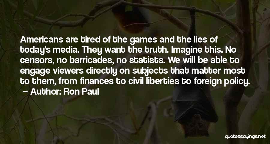 Ron Paul Quotes: Americans Are Tired Of The Games And The Lies Of Today's Media. They Want The Truth. Imagine This. No Censors,