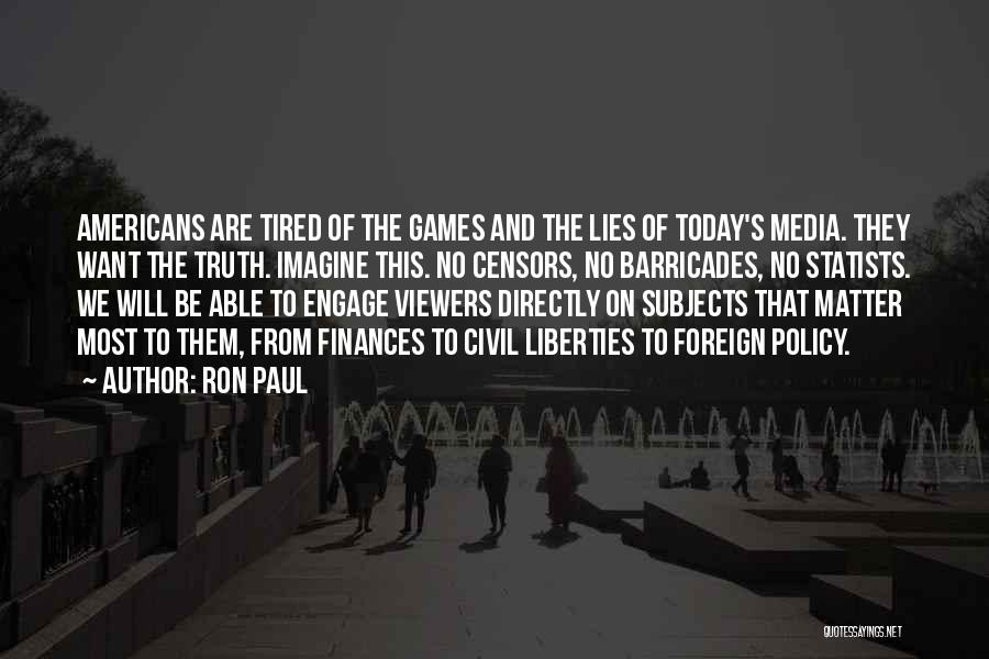 Ron Paul Quotes: Americans Are Tired Of The Games And The Lies Of Today's Media. They Want The Truth. Imagine This. No Censors,