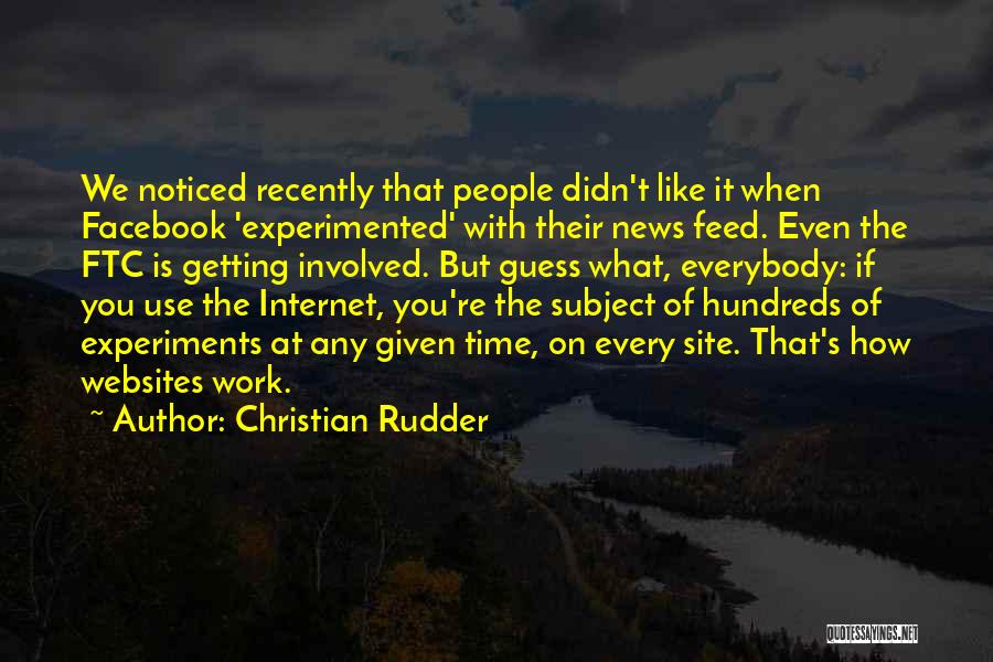 Christian Rudder Quotes: We Noticed Recently That People Didn't Like It When Facebook 'experimented' With Their News Feed. Even The Ftc Is Getting