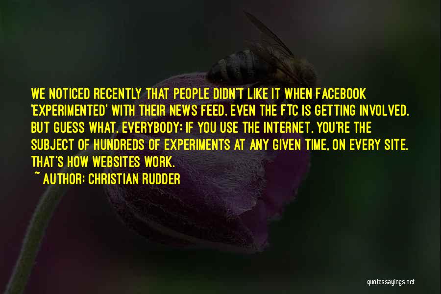 Christian Rudder Quotes: We Noticed Recently That People Didn't Like It When Facebook 'experimented' With Their News Feed. Even The Ftc Is Getting