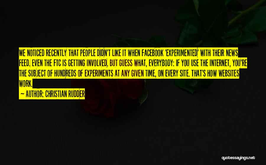 Christian Rudder Quotes: We Noticed Recently That People Didn't Like It When Facebook 'experimented' With Their News Feed. Even The Ftc Is Getting