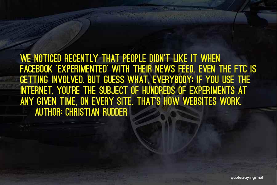 Christian Rudder Quotes: We Noticed Recently That People Didn't Like It When Facebook 'experimented' With Their News Feed. Even The Ftc Is Getting