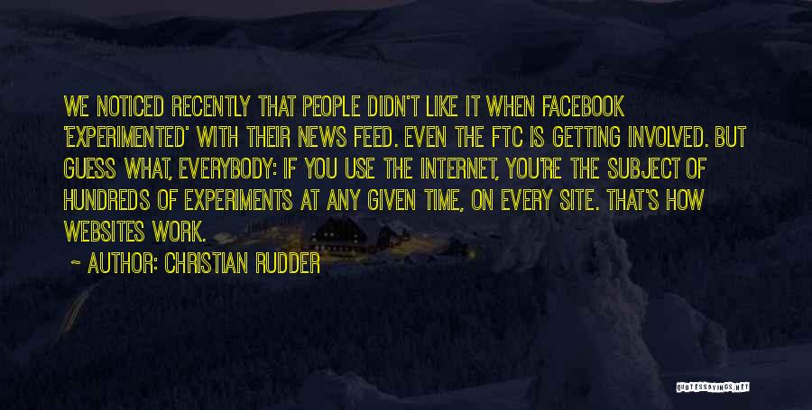 Christian Rudder Quotes: We Noticed Recently That People Didn't Like It When Facebook 'experimented' With Their News Feed. Even The Ftc Is Getting