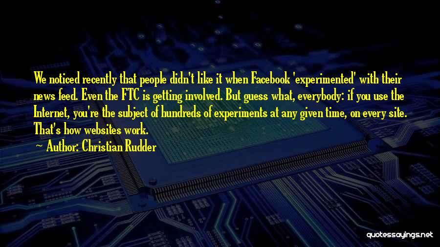 Christian Rudder Quotes: We Noticed Recently That People Didn't Like It When Facebook 'experimented' With Their News Feed. Even The Ftc Is Getting