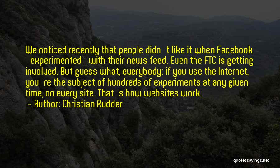 Christian Rudder Quotes: We Noticed Recently That People Didn't Like It When Facebook 'experimented' With Their News Feed. Even The Ftc Is Getting