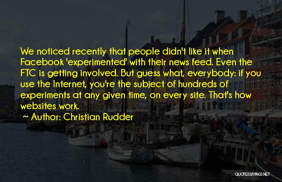 Christian Rudder Quotes: We Noticed Recently That People Didn't Like It When Facebook 'experimented' With Their News Feed. Even The Ftc Is Getting