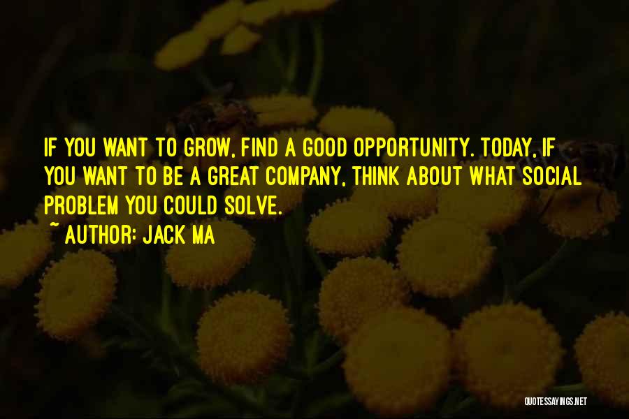 Jack Ma Quotes: If You Want To Grow, Find A Good Opportunity. Today, If You Want To Be A Great Company, Think About