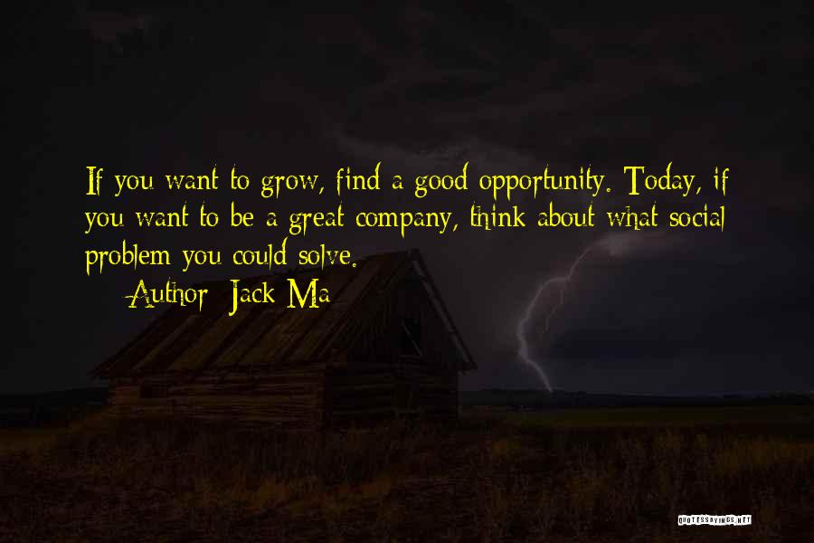 Jack Ma Quotes: If You Want To Grow, Find A Good Opportunity. Today, If You Want To Be A Great Company, Think About