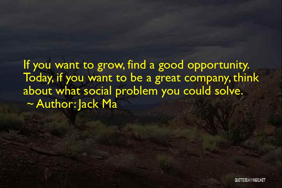 Jack Ma Quotes: If You Want To Grow, Find A Good Opportunity. Today, If You Want To Be A Great Company, Think About