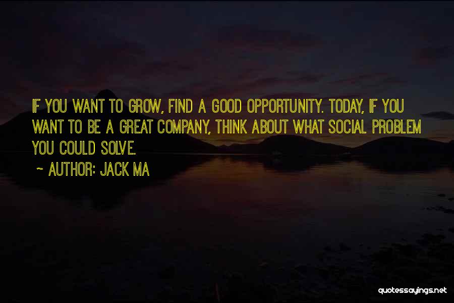 Jack Ma Quotes: If You Want To Grow, Find A Good Opportunity. Today, If You Want To Be A Great Company, Think About
