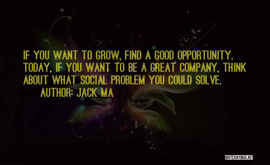 Jack Ma Quotes: If You Want To Grow, Find A Good Opportunity. Today, If You Want To Be A Great Company, Think About