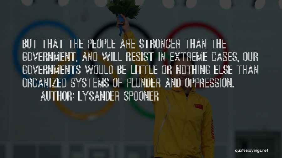 Lysander Spooner Quotes: But That The People Are Stronger Than The Government, And Will Resist In Extreme Cases, Our Governments Would Be Little