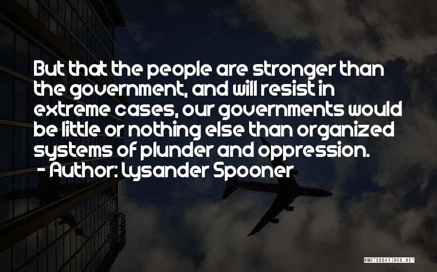 Lysander Spooner Quotes: But That The People Are Stronger Than The Government, And Will Resist In Extreme Cases, Our Governments Would Be Little