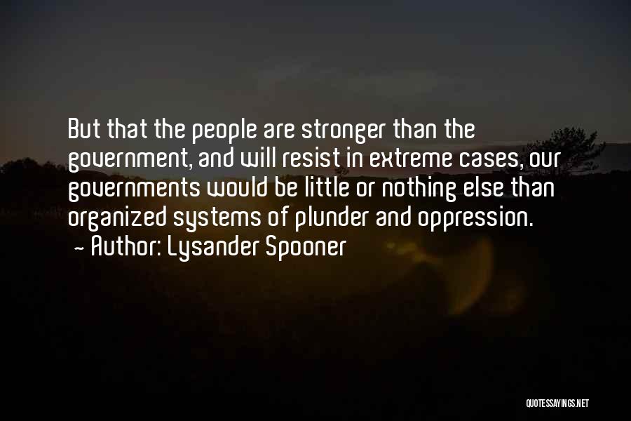 Lysander Spooner Quotes: But That The People Are Stronger Than The Government, And Will Resist In Extreme Cases, Our Governments Would Be Little