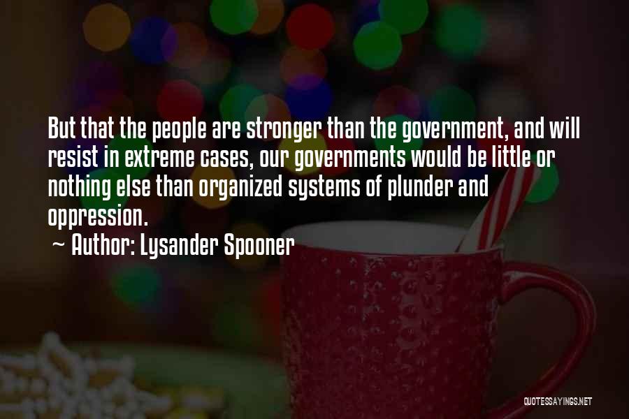 Lysander Spooner Quotes: But That The People Are Stronger Than The Government, And Will Resist In Extreme Cases, Our Governments Would Be Little