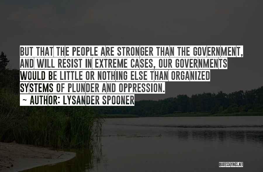 Lysander Spooner Quotes: But That The People Are Stronger Than The Government, And Will Resist In Extreme Cases, Our Governments Would Be Little