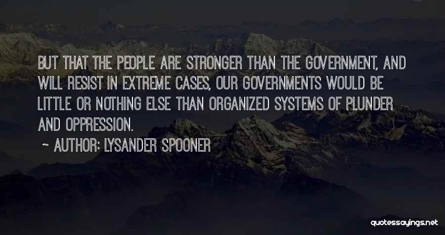 Lysander Spooner Quotes: But That The People Are Stronger Than The Government, And Will Resist In Extreme Cases, Our Governments Would Be Little