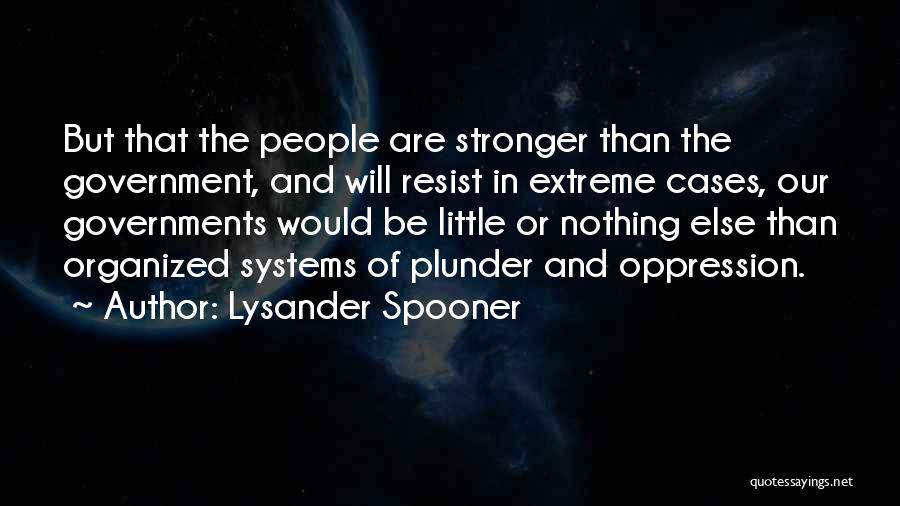 Lysander Spooner Quotes: But That The People Are Stronger Than The Government, And Will Resist In Extreme Cases, Our Governments Would Be Little